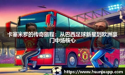 卡塞米罗的传奇旅程：从巴西足球新星到欧洲豪门中场核心