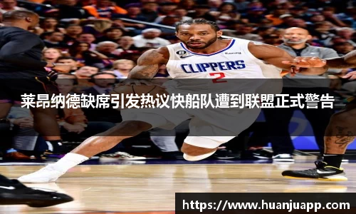 莱昂纳德缺席引发热议快船队遭到联盟正式警告