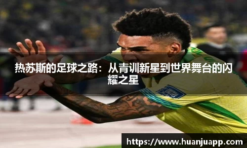 热苏斯的足球之路：从青训新星到世界舞台的闪耀之星