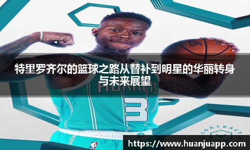 特里罗齐尔的篮球之路从替补到明星的华丽转身与未来展望
