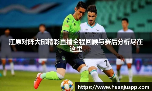 江原对阵大邱精彩直播全程回顾与赛后分析尽在这里